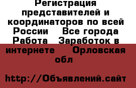 Регистрация представителей и координаторов по всей России. - Все города Работа » Заработок в интернете   . Орловская обл.